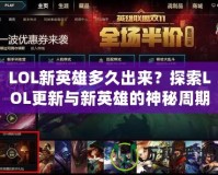 LOL新英雄多久出來(lái)？探索LOL更新與新英雄的神秘周期