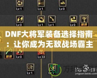 DNF大將軍裝備選擇指南：讓你成為無(wú)敵戰(zhàn)場(chǎng)霸主