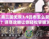 《真三國無雙3.9呂布怎么獲得？詳盡攻略讓你輕松掌握》