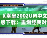 《拳皇2002UM中文版下載：重燃經(jīng)典對戰(zhàn)激情，帶你體驗巔峰格斗之旅》