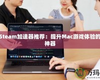 最佳Steam加速器推薦：提升Mac游戲體驗(yàn)的必備神器