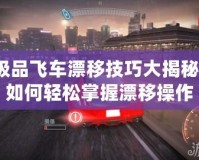 極品飛車漂移技巧大揭秘！如何輕松掌握漂移操作