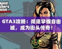 GTA3攻略：徹底掌握自由城，成為街頭傳奇！