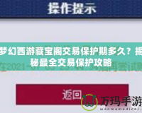 夢幻西游藏寶閣交易保護期多久？揭秘最全交易保護攻略