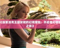 《探索洛克王國安妮的幻境寵物：開啟奇幻冒險之旅》