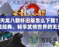 《天龍八部懷舊版怎么下載？重溫經(jīng)典，暢享武俠世界的無窮魅力》