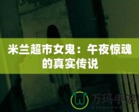 米蘭超市女鬼：午夜驚魂的真實傳說