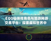 《QQ仙俠傳角色與酷游網(wǎng)游交易平臺(tái)：探索虛擬世界中的無(wú)限可能》