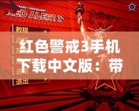 紅色警戒3手機下載中文版：帶你重溫經(jīng)典，體驗極致策略戰(zhàn)爭