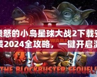 憤怒的小鳥星球大戰(zhàn)2下載安裝2024全攻略，一鍵開啟激爽冒險(xiǎn)之旅