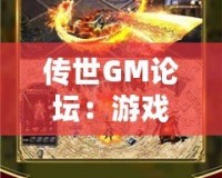 傳世GM論壇：游戲愛好者的天堂，打造屬于你的傳奇