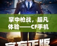 掌中槍戰(zhàn)，超凡體驗——CF手機版震撼來襲！