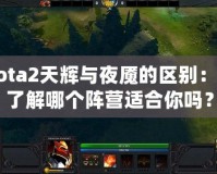 Dota2天輝與夜魘的區(qū)別：你了解哪個陣營適合你嗎？