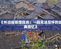 《懷舊服茶館任務(wù)：一段無法忘懷的經(jīng)典回憶》