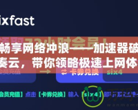 免費(fèi)暢享網(wǎng)絡(luò)沖浪——加速器破解版藍(lán)奏云，帶你領(lǐng)略極速上網(wǎng)體驗(yàn)！