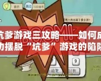 坑爹游戲三攻略——如何成功擺脫“坑爹”游戲的陷阱