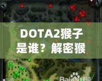 DOTA2猴子是誰？解密猴子英雄——打破常規(guī)，成就頂級(jí)游戲體驗(yàn)！