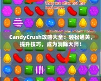 CandyCrush攻略大全：輕松通關(guān)，提升技巧，成為消除大師！