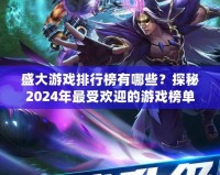 盛大游戲排行榜有哪些？探秘2024年最受歡迎的游戲榜單