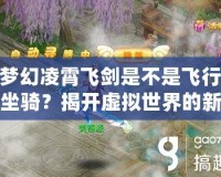 夢(mèng)幻凌霄飛劍是不是飛行坐騎？揭開(kāi)虛擬世界的新玩法