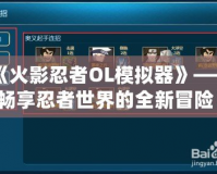 《火影忍者OL模擬器》——暢享忍者世界的全新冒險(xiǎn)！