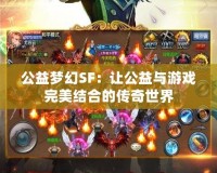 公益夢幻SF：讓公益與游戲完美結合的傳奇世界