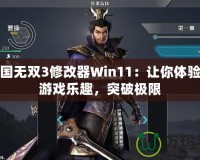 真三國無雙3修改器Win11：讓你體驗全新游戲樂趣，突破極限