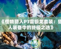 《怪物獵人P3雷狼龍?zhí)籽b：獵人裝備中的終極之選》