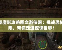 鬼屋魔影攻略圖文游俠網：挑戰(zhàn)恐怖極限，帶你走進驚悚世界！