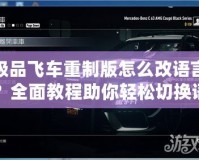 極品飛車重制版怎么改語言？全面教程助你輕松切換語言