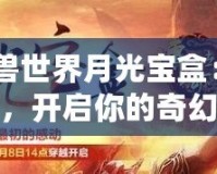 《魔獸世界月光寶盒：時空穿越，開啟你的奇幻冒險》