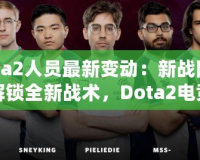 Dota2人員最新變動：新戰(zhàn)隊成員解鎖全新戰(zhàn)術(shù)，Dota2電競格局迎來新風(fēng)潮