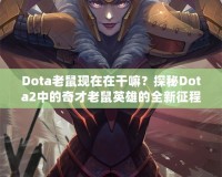 Dota老鼠現(xiàn)在在干嘛？探秘Dota2中的奇才老鼠英雄的全新征程