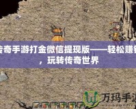 傳奇手游打金微信提現(xiàn)版——輕松賺錢，玩轉傳奇世界