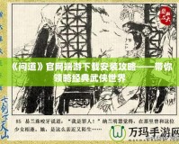 《問道》官網(wǎng)端游下載安裝攻略——帶你領(lǐng)略經(jīng)典武俠世界