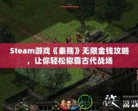 Steam游戲《秦殤》無限金錢攻略，讓你輕松稱霸古代戰(zhàn)場