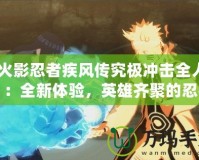 《火影忍者疾風(fēng)傳究極沖擊全人物》：全新體驗(yàn)，英雄齊聚的忍者之戰(zhàn)