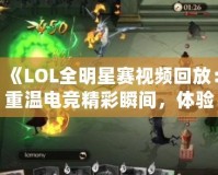 《LOL全明星賽視頻回放：重溫電競(jìng)精彩瞬間，體驗(yàn)最強(qiáng)對(duì)決！》