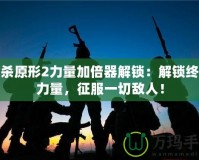 虐殺原形2力量加倍器解鎖：解鎖終極力量，征服一切敵人！