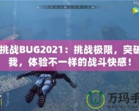 CF挑戰(zhàn)BUG2021：挑戰(zhàn)極限，突破自我，體驗(yàn)不一樣的戰(zhàn)斗快感！