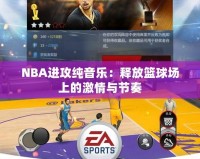 NBA進(jìn)攻純音樂(lè)：釋放籃球場(chǎng)上的激情與節(jié)奏