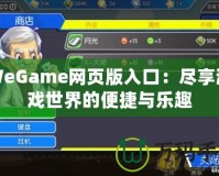 WeGame網(wǎng)頁版入口：盡享游戲世界的便捷與樂趣