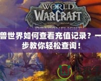 魔獸世界如何查看充值記錄？一步步教你輕松查詢！