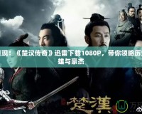 精彩重現(xiàn)！《楚漢傳奇》迅雷下載1080P，帶你領(lǐng)略歷史的英雄與豪杰