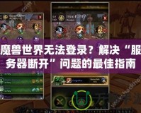 魔獸世界無法登錄？解決“服務(wù)器斷開”問題的最佳指南