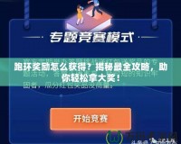 跑環(huán)獎勵怎么獲得？揭秘最全攻略，助你輕松拿大獎！