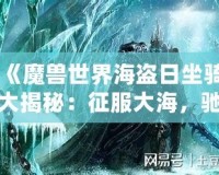 《魔獸世界海盜日坐騎大揭秘：征服大海，馳騁艾澤拉斯》