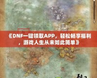 《DNF一鍵領(lǐng)取APP，輕松暢享福利，游戲人生從未如此簡(jiǎn)單》