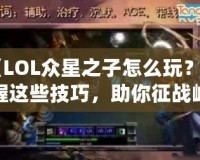 《LOL眾星之子怎么玩？掌握這些技巧，助你征戰(zhàn)峽谷》