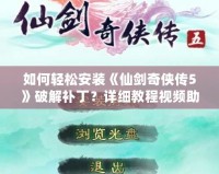 如何輕松安裝《仙劍奇?zhèn)b傳5》破解補(bǔ)??？詳細(xì)教程視頻助你無憂暢玩！